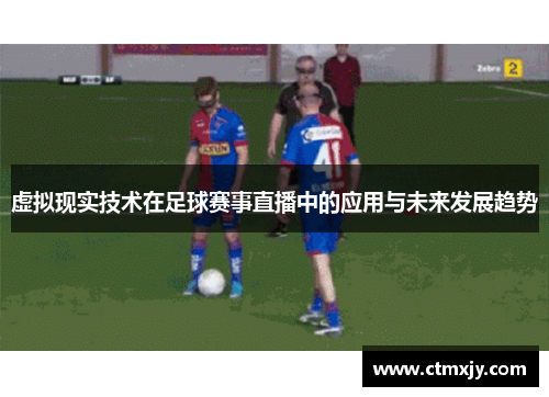 虚拟现实技术在足球赛事直播中的应用与未来发展趋势